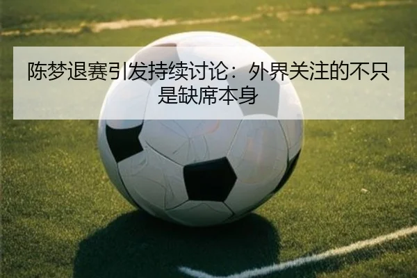 陈梦退赛引发持续讨论：外界关注的不只是缺席本身