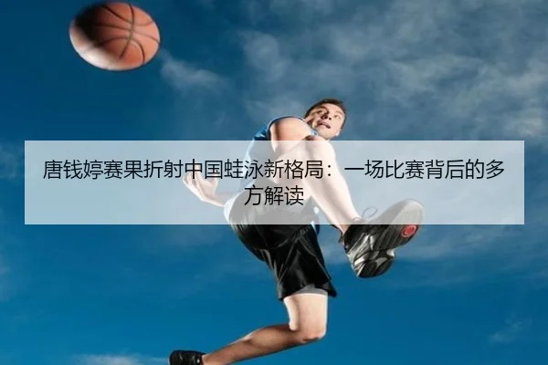 tang-qian-ting-sai-guo-zhe-she-zhong-guo-wa-yong-xin-ge-ju-yi-chang-bi-sai-bei-hou-de-duo-fang-jie-du-2-228.jpg